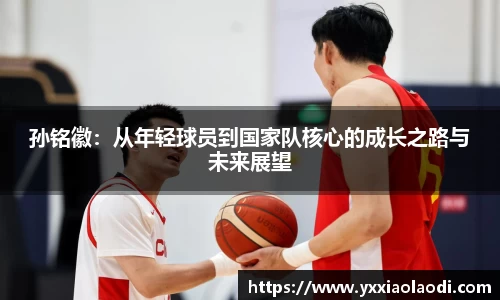 孙铭徽：从年轻球员到国家队核心的成长之路与未来展望