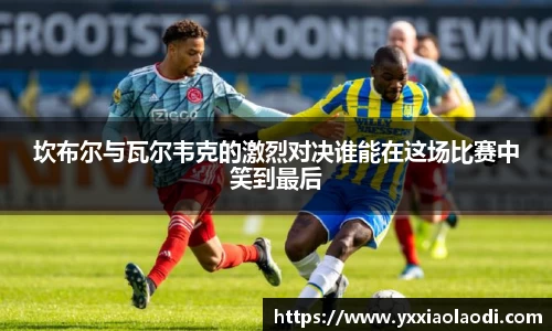 坎布尔与瓦尔韦克的激烈对决谁能在这场比赛中笑到最后