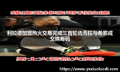 利拉德加盟热火交易完成三首轮选秀权与希罗成交换筹码