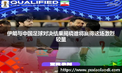 伊朗与中国足球对决结果揭晓谁将赢得这场激烈较量